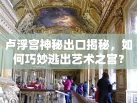 盧浮宮神秘出口揭秘，如何巧妙逃出藝術(shù)之宮？
