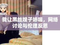 我讓黑絲嫂子嬌喘，網(wǎng)絡(luò)討論與倫理反思