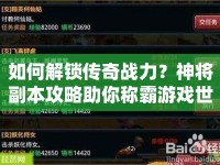 如何解鎖傳奇戰(zhàn)力？神將副本攻略助你稱(chēng)霸游戲世界！