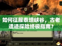 如何征服泰坦峽谷，古老遺跡探險(xiǎn)終極指南？