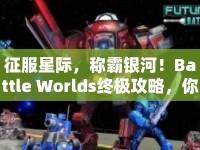 征服星際，稱(chēng)霸銀河！Battle Worlds終極攻略，你準(zhǔn)備好了嗎？