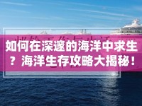 如何在深邃的海洋中求生？海洋生存攻略大揭秘！