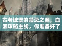 古老城堡的禁忌之源，血源攻略主線，你準(zhǔn)備好了嗎？