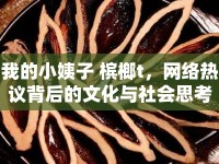 我的小姨子 檳榔t，網(wǎng)絡(luò)熱議背后的文化與社會(huì)思考