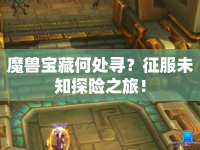 魔獸寶藏何處尋？征服未知探險之旅！