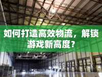 如何打造高效物流，解鎖游戲新高度？