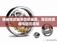 揭秘廢舊軸承回收騙局，背后的真相與防范措施