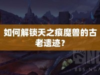 如何解鎖天之痕魔獸的古老遺跡？