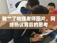 我艸了物理老師圖片，網(wǎng)絡(luò)熱議背后的思考