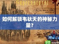 如何解鎖韋馱天的神秘力量？
