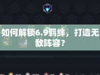 如何解鎖6.9羈絆，打造無敵陣容？