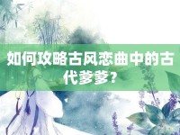 如何攻略古風戀曲中的古代爹爹？