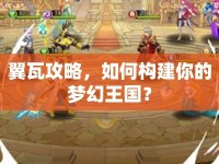 翼瓦攻略，如何構(gòu)建你的夢(mèng)幻王國(guó)？