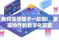 我和哥哥嫂子一起做i，家庭協(xié)作的數(shù)字化探索