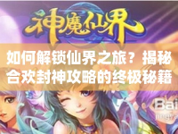 如何解鎖仙界之旅？揭秘合歡封神攻略的終極秘籍！