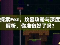 探索Fez，墳?zāi)构ヂ耘c深度解析，你準(zhǔn)備好了嗎？