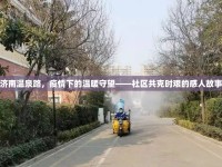 濟(jì)南溫泉路，疫情下的溫暖守望——社區(qū)共克時(shí)艱的感人故事
