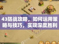 43防戰(zhàn)攻略，如何運(yùn)用策略與技巧，實(shí)現(xiàn)深度勝利？