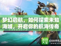 夢幻啟航，如何探索未知海域，開啟你的航海傳奇？