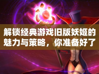 解鎖經(jīng)典游戲舊版妖姬的魅力與策略，你準(zhǔn)備好了嗎？