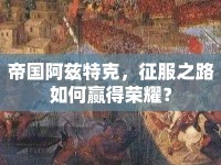 帝國阿茲特克，征服之路如何贏得榮耀？