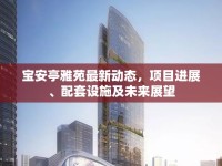 寶安亭雅苑最新動態(tài)，項目進展、配套設施及未來展望
