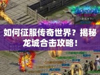 如何征服傳奇世界？揭秘龍城合擊攻略！
