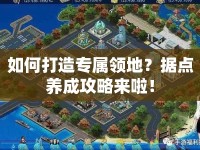 如何打造專屬領(lǐng)地？據(jù)點(diǎn)養(yǎng)成攻略來啦！