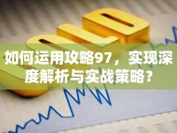 如何運用攻略97，實現(xiàn)深度解析與實戰(zhàn)策略？