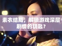 素衣結(jié)局，解鎖游戲深層劇情的鑰匙？