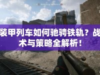 裝甲列車如何馳騁鐵軌？戰(zhàn)術(shù)與策略全解析！