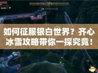 如何征服銀白世界？齊心冰雪攻略帶你一探究竟！