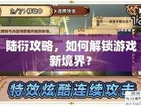 陸衍攻略，如何解鎖游戲新境界？