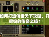 如何打造傳世天下攻略，開啟你的傳奇之旅？