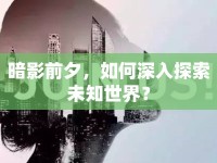 暗影前夕，如何深入探索未知世界？