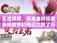 亂世異獸，你準(zhǔn)備好探索未知世界的奇幻之旅了嗎？