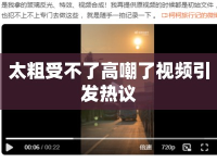 太粗受不了高嘲了視頻引發(fā)熱議