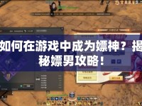 如何在游戲中成為嫖神？揭秘嫖男攻略！