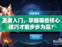 王者入門，掌握哪些核心技巧才能步步為贏？