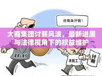 大商集團討薪風波，最新進展與法律視角下的權益維護