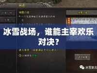 冰雪戰(zhàn)場，誰能主宰歡樂對決？