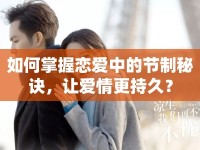 如何掌握戀愛(ài)中的節(jié)制秘訣，讓愛(ài)情更持久？