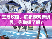 王牙攻略，解鎖游戲新境界，你掌握了嗎？