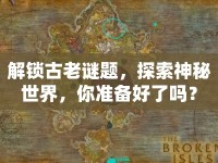 解鎖古老謎題，探索神秘世界，你準(zhǔn)備好了嗎？