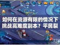 如何在資源有限的情況下挑戰(zhàn)高難度副本？平民裂縫攻略大揭秘！