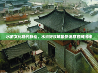 水滸文化現(xiàn)代脈動，水滸好漢城最新消息官網(wǎng)揭秘