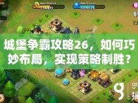城堡爭(zhēng)霸攻略26，如何巧妙布局，實(shí)現(xiàn)策略制勝？