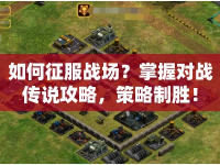 如何征服戰(zhàn)場？掌握對戰(zhàn)傳說攻略，策略制勝！