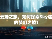 云端之旅，如何探索Sky遇的夢(mèng)幻之境？