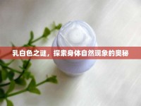 乳白色之謎，探索身體自然現(xiàn)象的奧秘